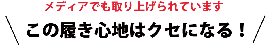 メディアでも取り上げられています　この履き心地はクセになる