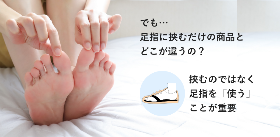 でも…足指に挟むだけの商品とどこが違うの？
